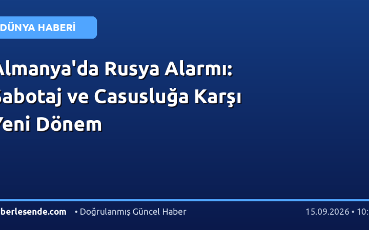 Almanya'da Rusya Alarmı: Sabotaj ve Casusluğa Karşı Yeni Dönem
