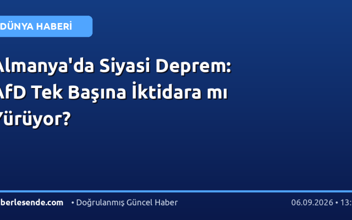 Almanya'da Siyasi Deprem: AfD Tek Başına İktidara mı Yürüyor?