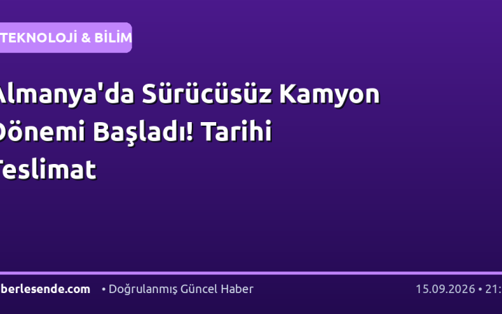 Almanya'da Sürücüsüz Kamyon Dönemi Başladı! Tarihi Teslimat