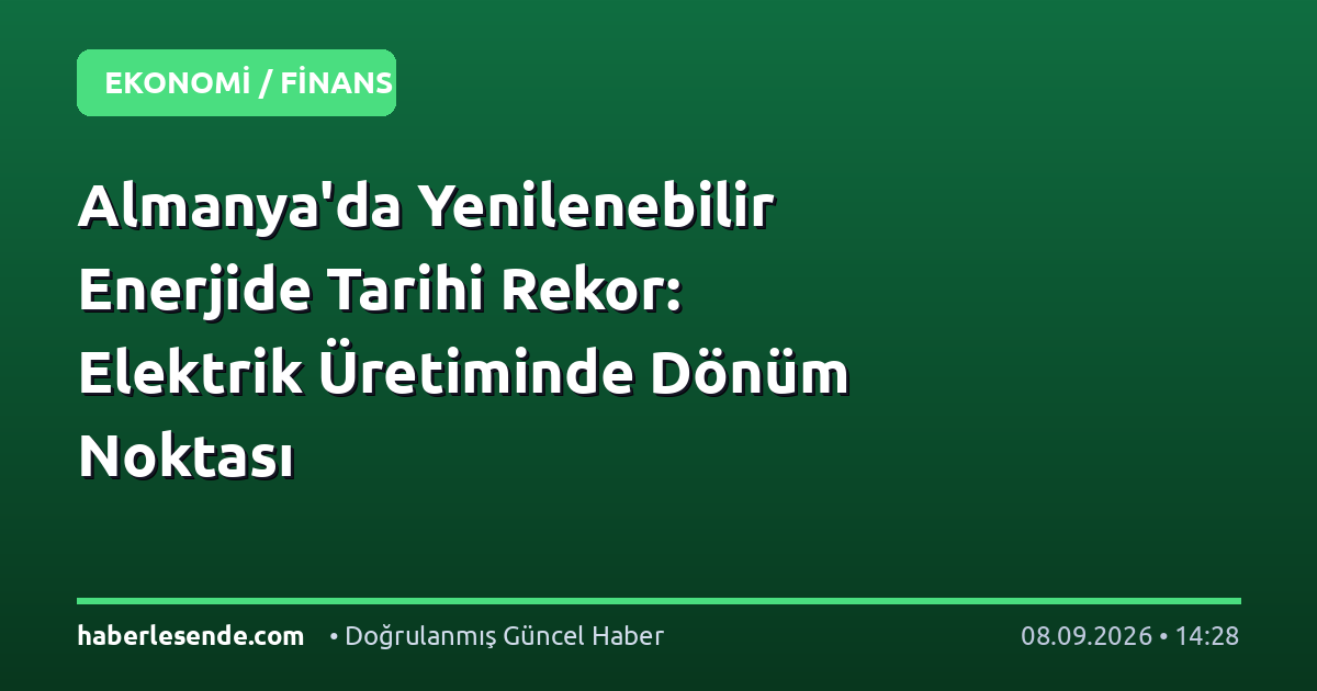 Almanya'da Yenilenebilir Enerjide Tarihi Rekor: Elektrik Üretiminde Dönüm Noktası