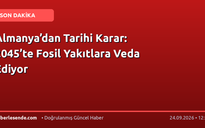 Almanya’dan Tarihi Karar: 2045’te Fosil Yakıtlara Veda Ediyor