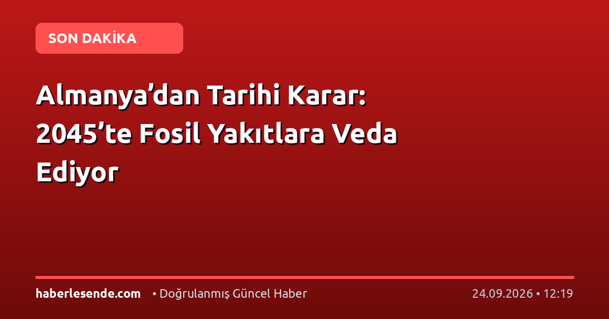 Almanya’dan Tarihi Karar: 2045’te Fosil Yakıtlara Veda Ediyor