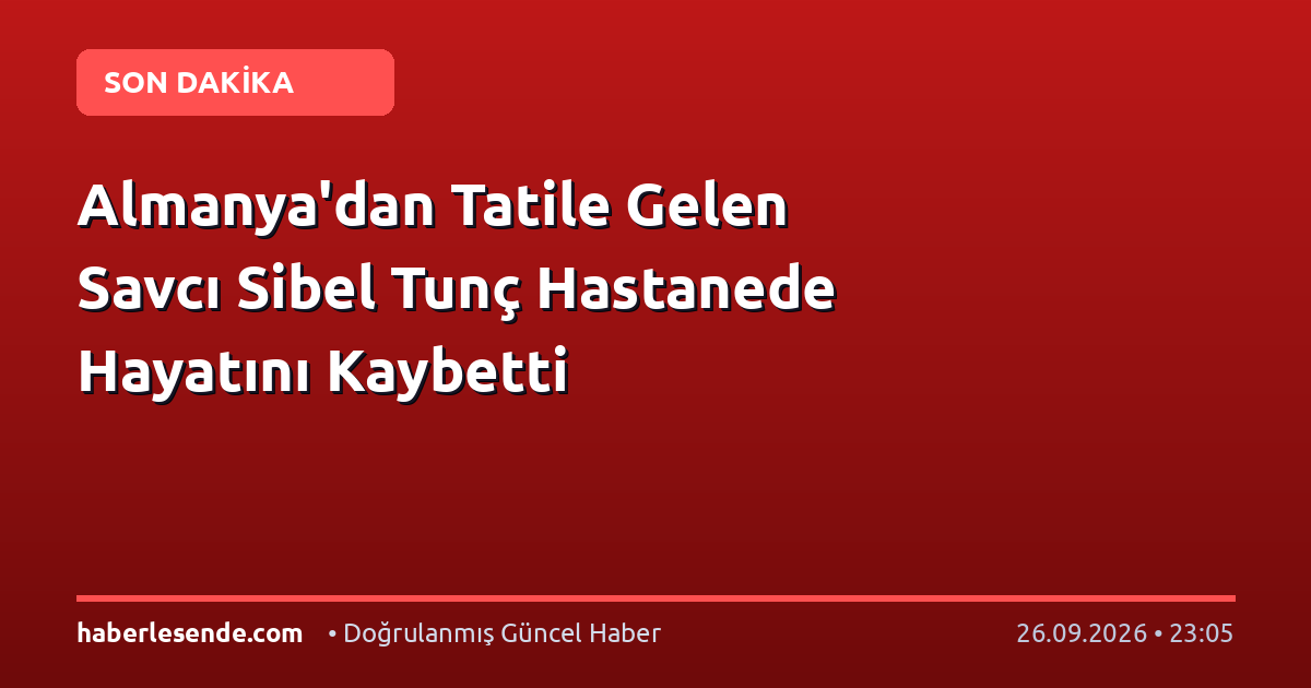 Almanya'dan Tatile Gelen Savcı Sibel Tunç Hastanede Hayatını Kaybetti