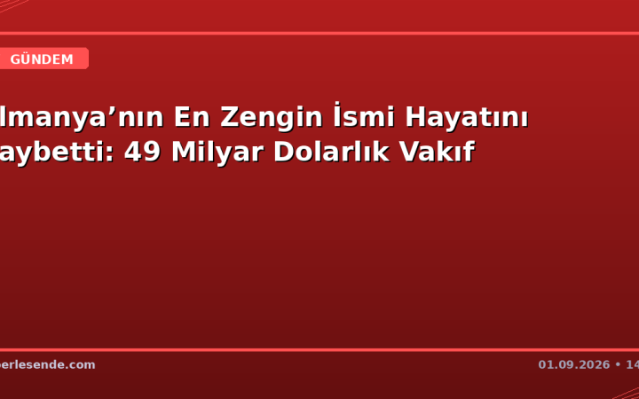 Almanya’nın En Zengin İsmi Hayatını Kaybetti: 49 Milyar Dolarlık Vakıf