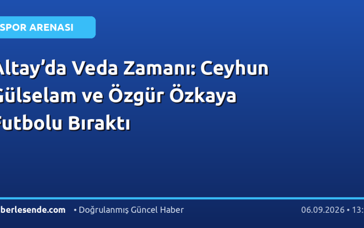Altay’da Veda Zamanı: Ceyhun Gülselam ve Özgür Özkaya Futbolu Bıraktı