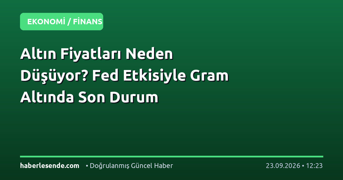 Altın Fiyatları Neden Düşüyor? Fed Etkisiyle Gram Altında Son Durum