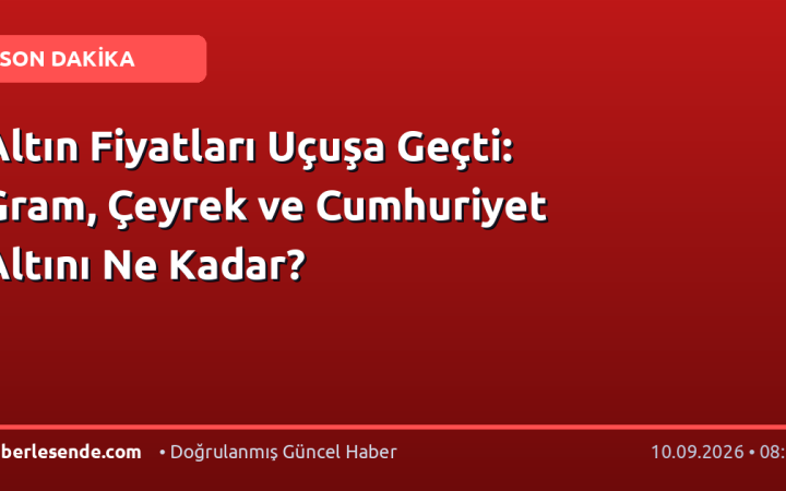 Altın Fiyatları Uçuşa Geçti: Gram, Çeyrek ve Cumhuriyet Altını Ne Kadar?