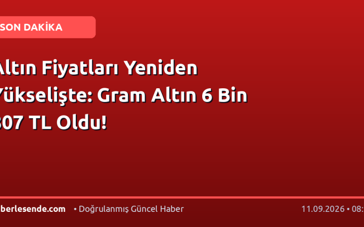 Altın Fiyatları Yeniden Yükselişte: Gram Altın 6 Bin 807 TL Oldu!
