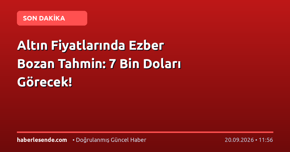 Altın Fiyatlarında Ezber Bozan Tahmin: 7 Bin Doları Görecek!