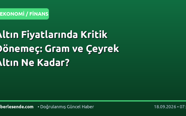 Altın Fiyatlarında Kritik Dönemeç: Gram ve Çeyrek Altın Ne Kadar?