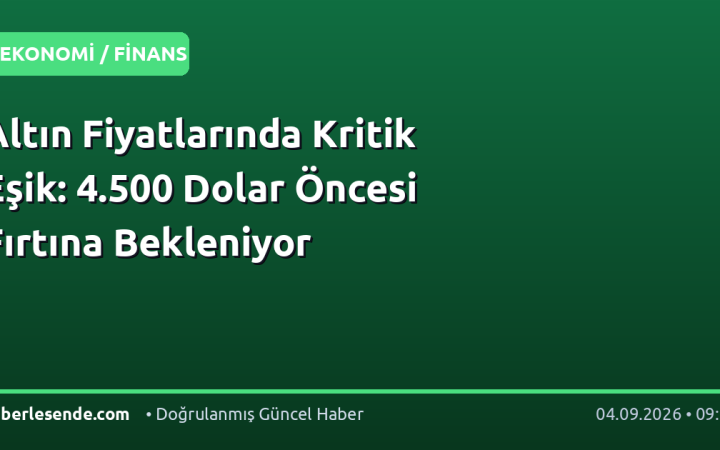 Altın Fiyatlarında Kritik Eşik: 4.500 Dolar Öncesi Fırtına Bekleniyor