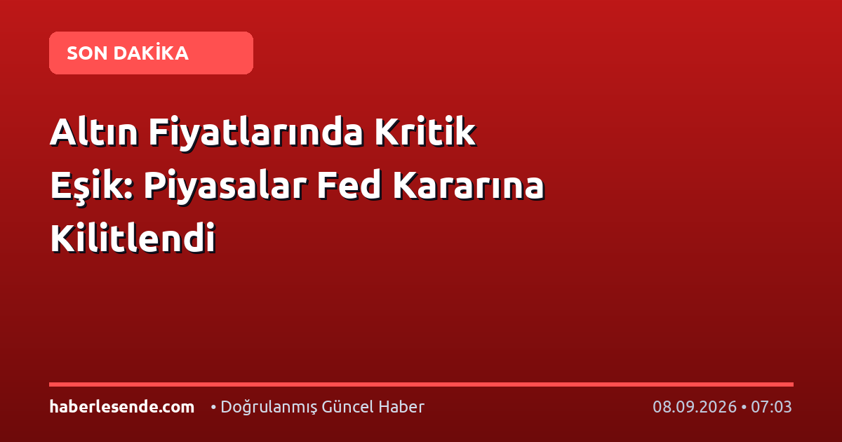 Altın Fiyatlarında Kritik Eşik: Piyasalar Fed Kararına Kilitlendi