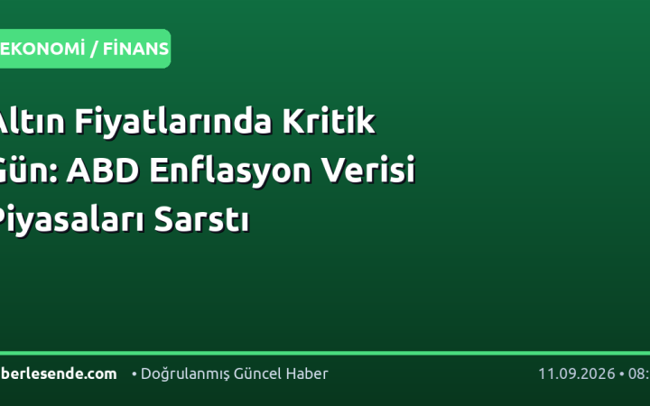 Altın Fiyatlarında Kritik Gün: ABD Enflasyon Verisi Piyasaları Sarstı
