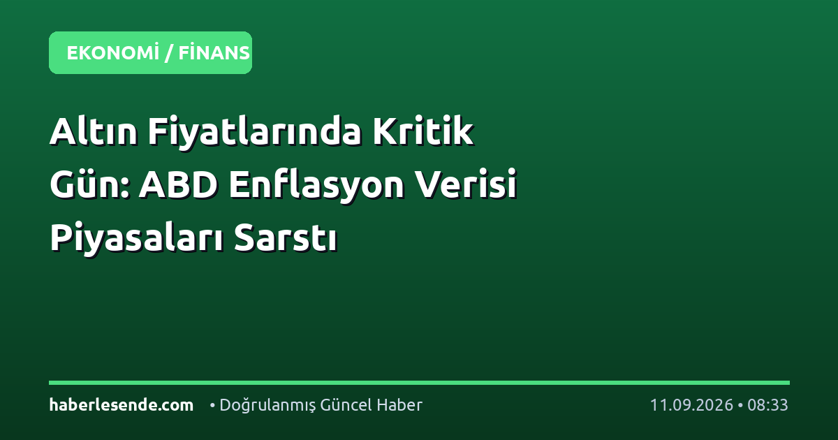 Altın Fiyatlarında Kritik Gün: ABD Enflasyon Verisi Piyasaları Sarstı