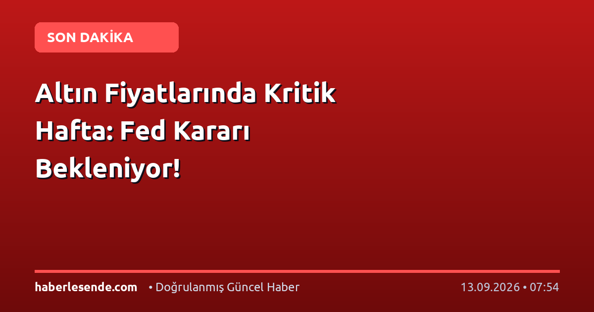 Altın Fiyatlarında Kritik Hafta: Fed Kararı Bekleniyor!