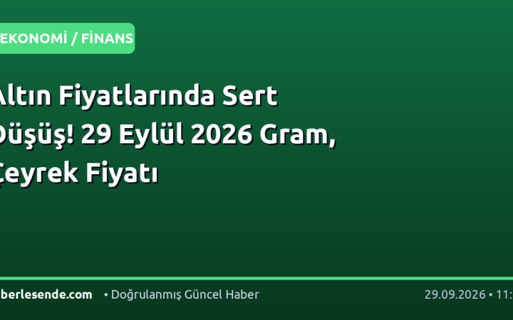 Altın Fiyatlarında Sert Düşüş! 29 Eylül 2026 Gram, Çeyrek Fiyatı