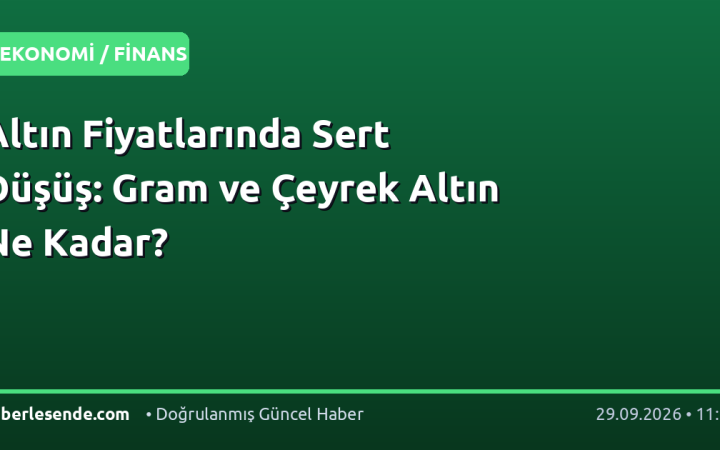 Altın Fiyatlarında Sert Düşüş: Gram ve Çeyrek Altın Ne Kadar?