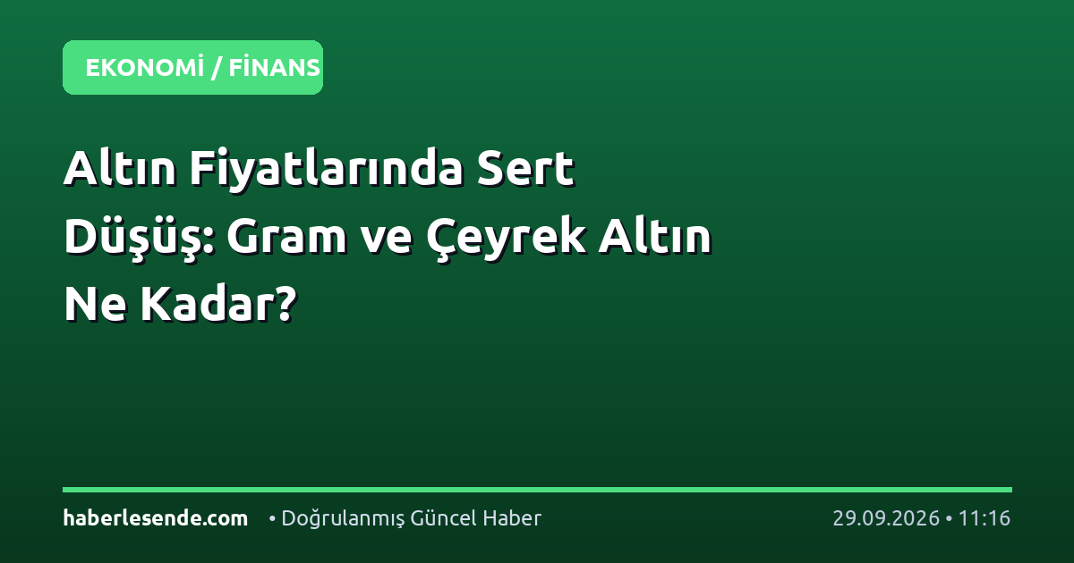 Altın Fiyatlarında Sert Düşüş: Gram ve Çeyrek Altın Ne Kadar?