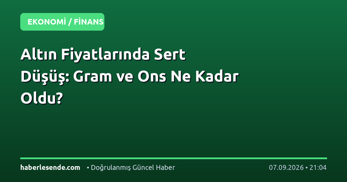 Altın Fiyatlarında Sert Düşüş: Gram ve Ons Ne Kadar Oldu?