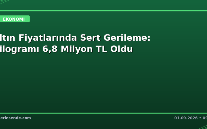 Altın Fiyatlarında Sert Gerileme: Kilogramı 6,8 Milyon TL Oldu