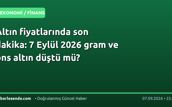 Altın fiyatlarında son dakika: 7 Eylül 2026 gram ve ons altın düştü mü?
