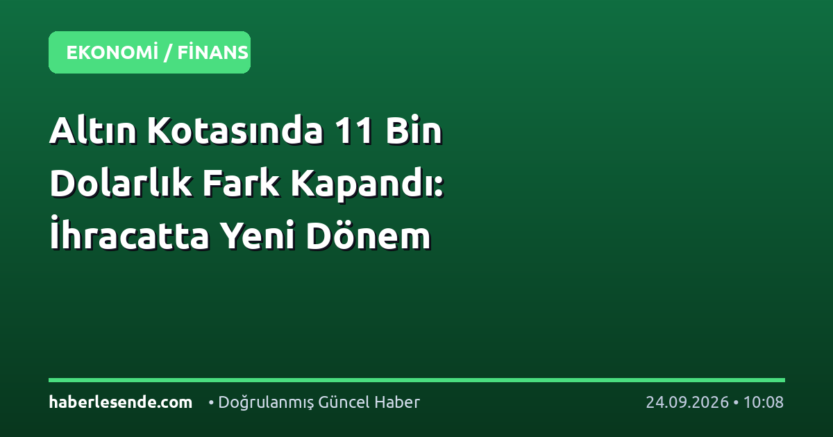 Altın Kotasında 11 Bin Dolarlık Fark Kapandı: İhracatta Yeni Dönem