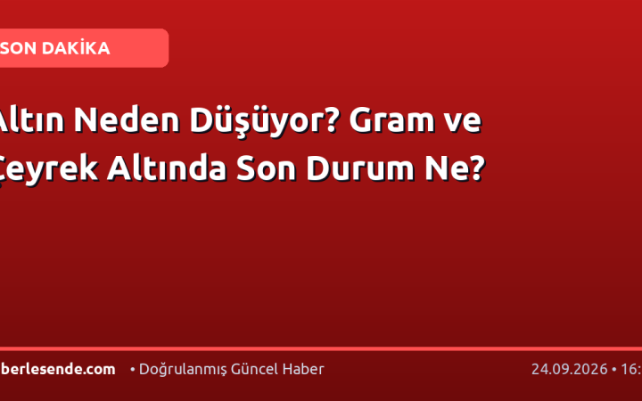 Altın Neden Düşüyor? Gram ve Çeyrek Altında Son Durum Ne?