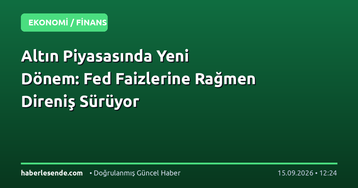 Altın Piyasasında Yeni Dönem: Fed Faizlerine Rağmen Direniş Sürüyor