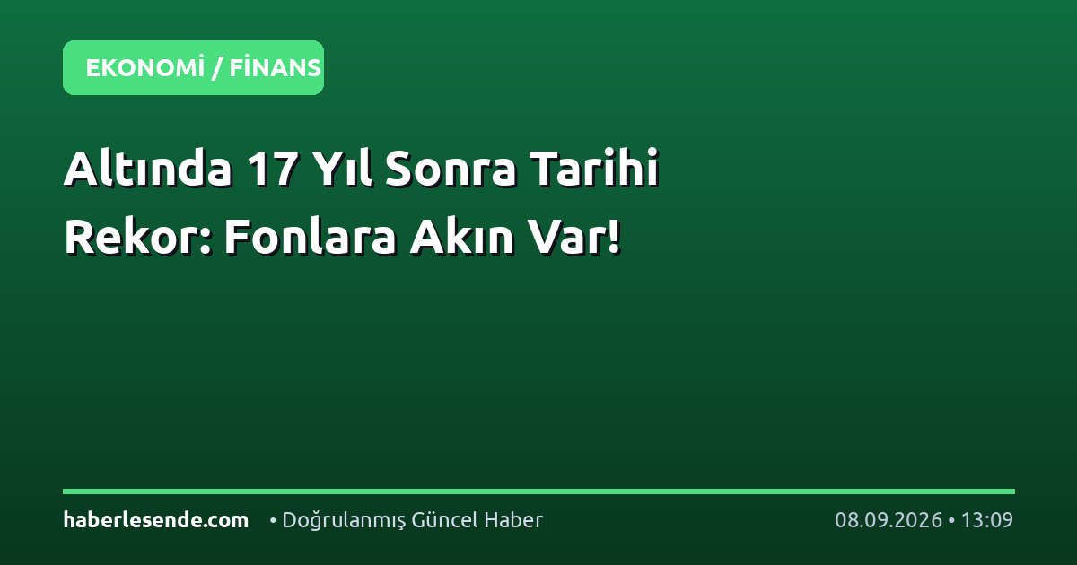 Altında 17 Yıl Sonra Tarihi Rekor: Fonlara Akın Var!