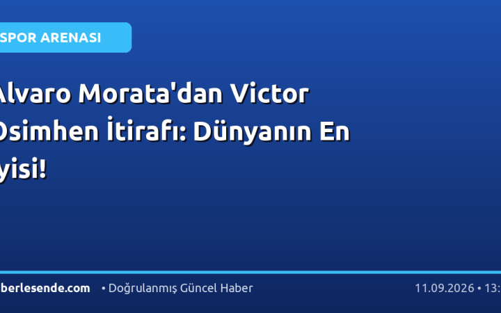 Alvaro Morata'dan Victor Osimhen İtirafı: Dünyanın En İyisi!