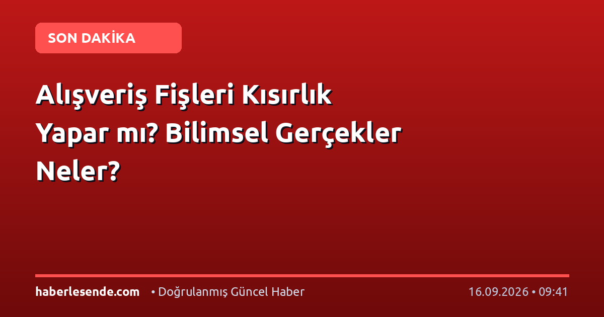 Alışveriş Fişleri Kısırlık Yapar mı? Bilimsel Gerçekler Neler?
