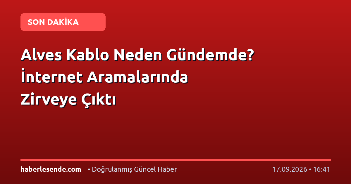 Alves Kablo Neden Gündemde? İnternet Aramalarında Zirveye Çıktı