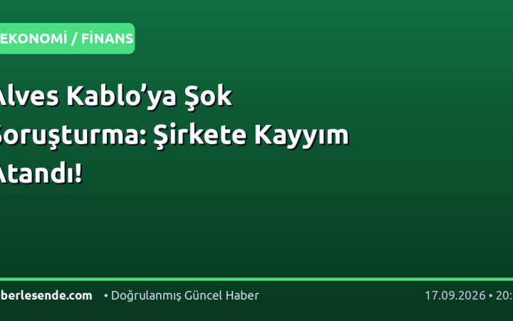 Alves Kablo’ya Şok Soruşturma: Şirkete Kayyım Atandı!