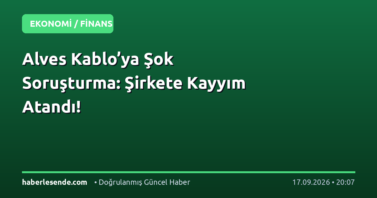 Alves Kablo’ya Şok Soruşturma: Şirkete Kayyım Atandı!