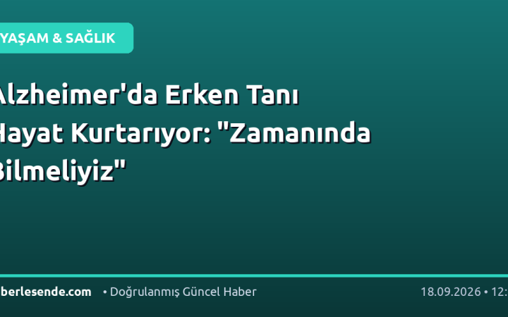 Alzheimer'da Erken Tanı Hayat Kurtarıyor: "Zamanında Bilmeliyiz"