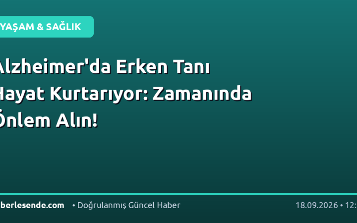 Alzheimer'da Erken Tanı Hayat Kurtarıyor: Zamanında Önlem Alın!