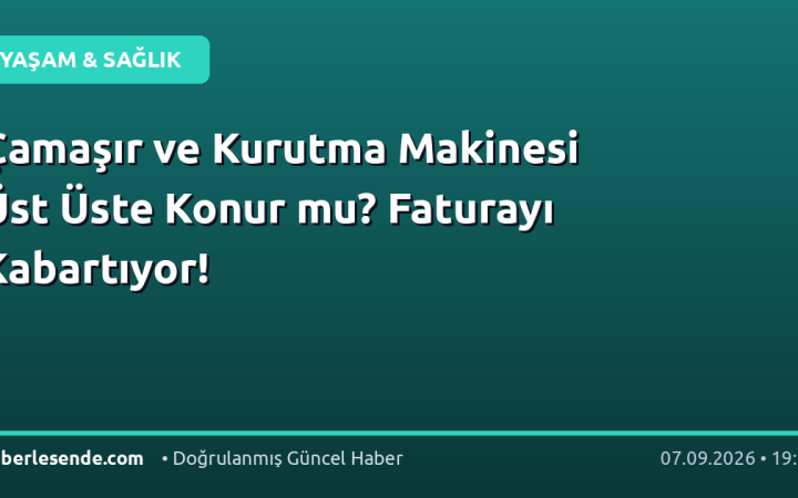 Çamaşır ve Kurutma Makinesi Üst Üste Konur mu? Faturayı Kabartıyor!