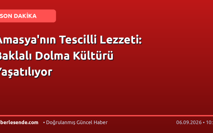 Amasya'nın Tescilli Lezzeti: Baklalı Dolma Kültürü Yaşatılıyor