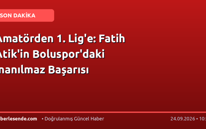 Amatörden 1. Lig'e: Fatih Atik'in Boluspor'daki İnanılmaz Başarısı