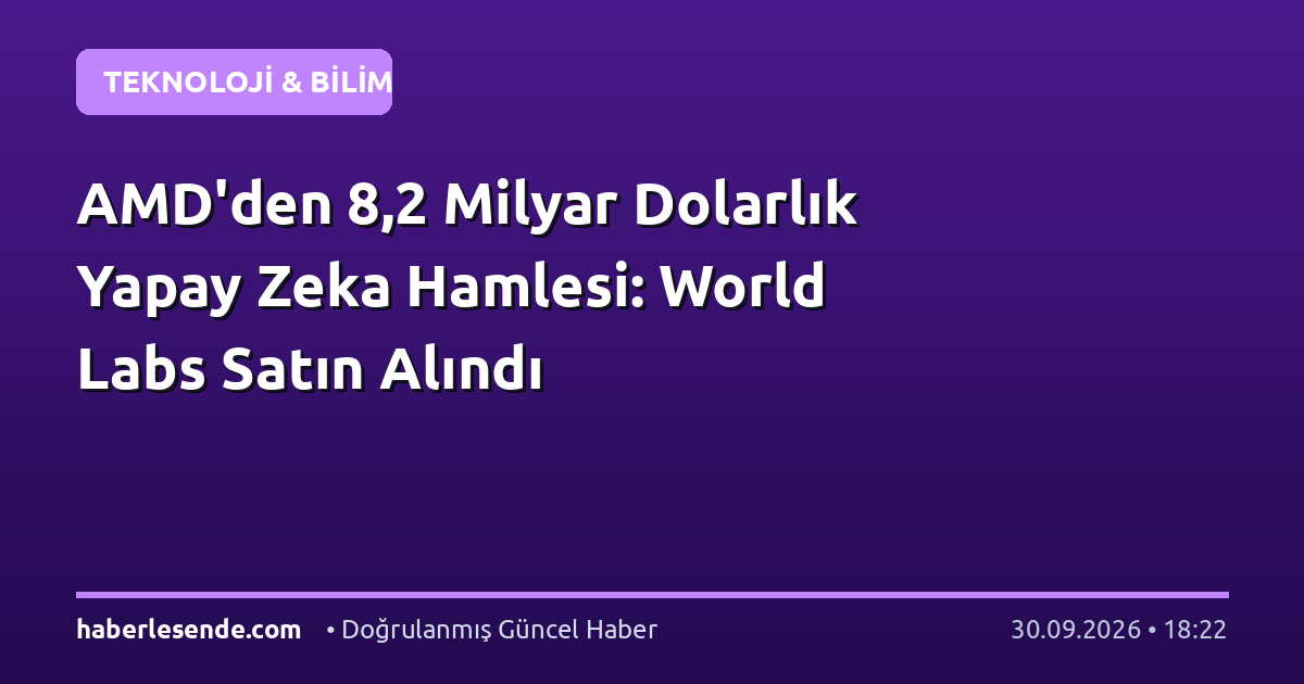 AMD'den 8,2 Milyar Dolarlık Yapay Zeka Hamlesi: World Labs Satın Alındı