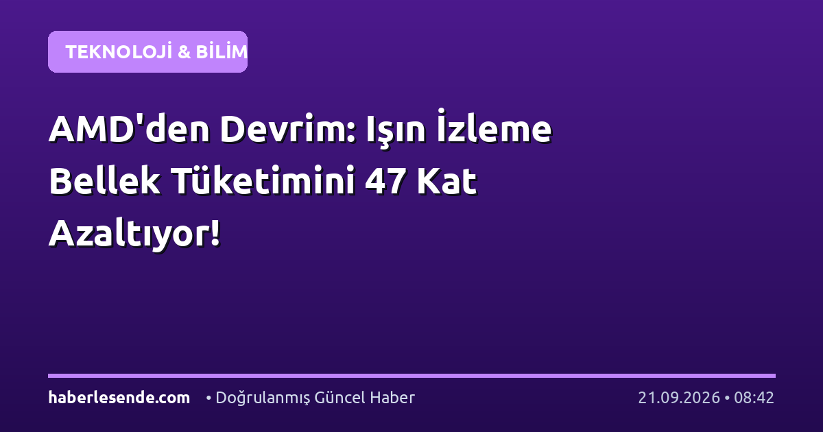 AMD'den Devrim: Işın İzleme Bellek Tüketimini 47 Kat Azaltıyor!