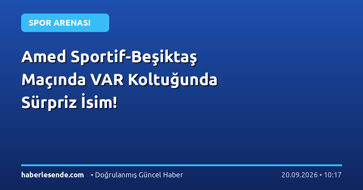 Amed Sportif-Beşiktaş Maçında VAR Koltuğunda Sürpriz İsim!