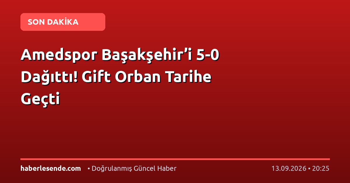 Amedspor Başakşehir’i 5-0 Dağıttı! Gift Orban Tarihe Geçti