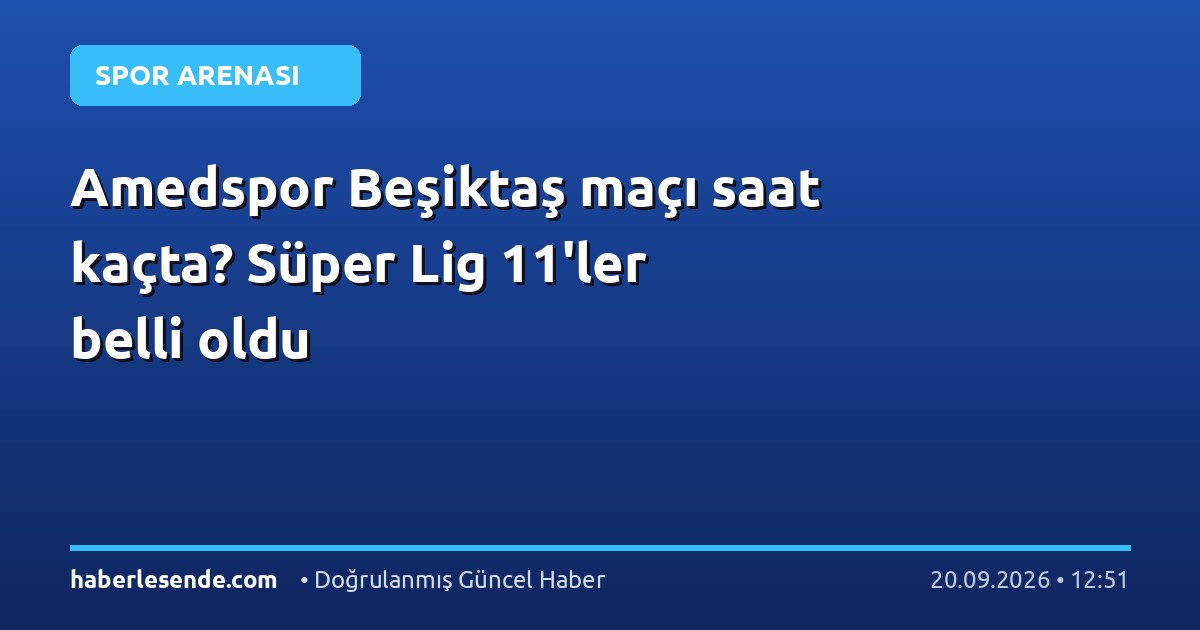 Amedspor Beşiktaş maçı saat kaçta? Süper Lig 11'ler belli oldu