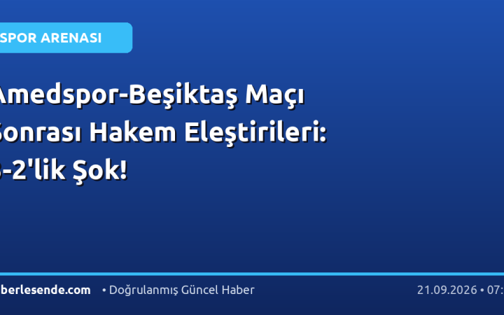 Amedspor-Beşiktaş Maçı Sonrası Hakem Eleştirileri: 3-2'lik Şok!