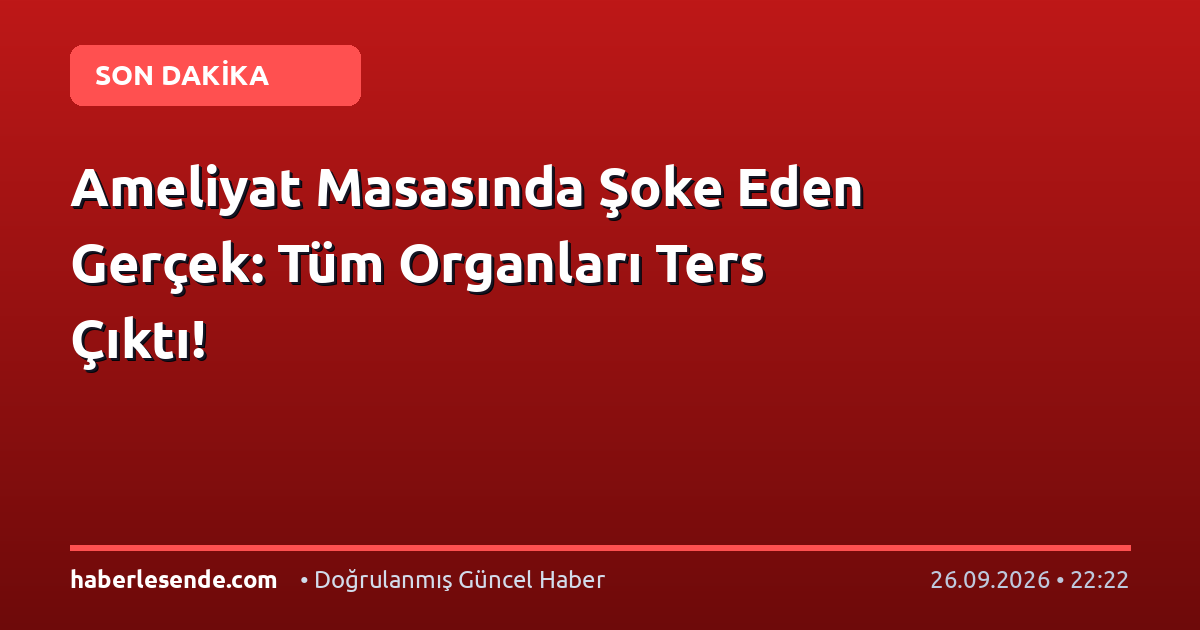 Ameliyat Masasında Şoke Eden Gerçek: Tüm Organları Ters Çıktı!
