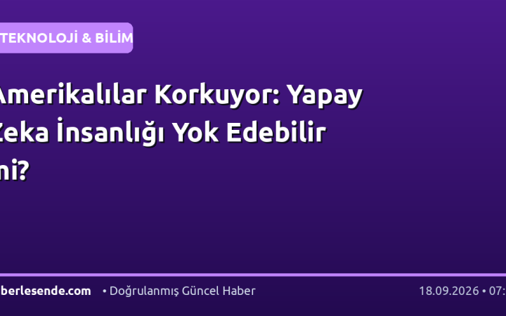 Amerikalılar Korkuyor: Yapay Zeka İnsanlığı Yok Edebilir mi?