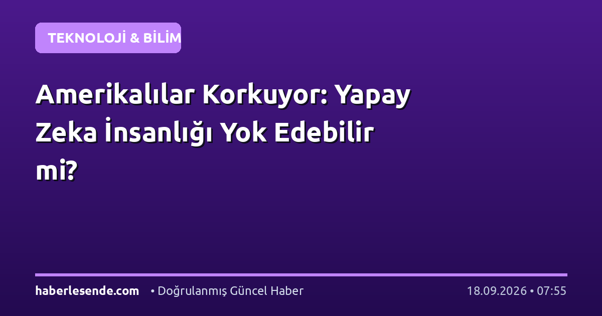 Amerikalılar Korkuyor: Yapay Zeka İnsanlığı Yok Edebilir mi?