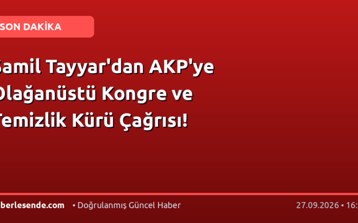 Şamil Tayyar'dan AKP'ye Olağanüstü Kongre ve Temizlik Kürü Çağrısı!