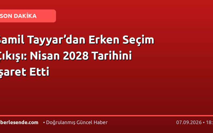Şamil Tayyar’dan Erken Seçim Çıkışı: Nisan 2028 Tarihini İşaret Etti